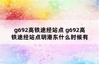 g692高铁途经站点 g692高铁途经站点明港东什么时候有